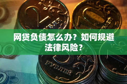 武汉网贷负债怎么办？如何规避法律风险？