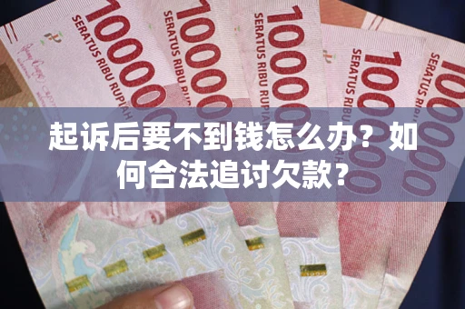 武汉起诉后要不到钱怎么办？如何合法追讨欠款？