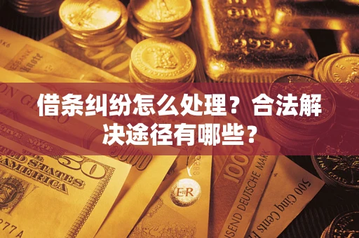 武汉借条纠纷怎么处理？合法解决途径有哪些？