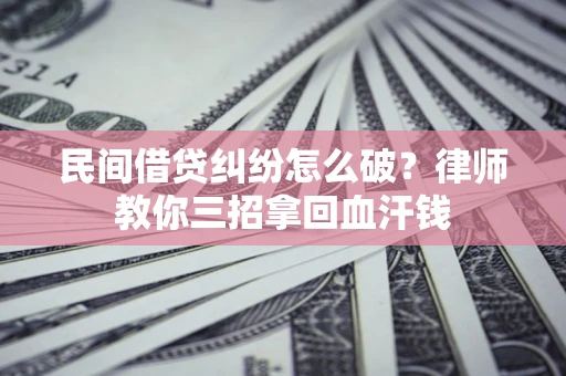 武汉民间借贷纠纷怎么破？律师教你三招拿回血汗钱