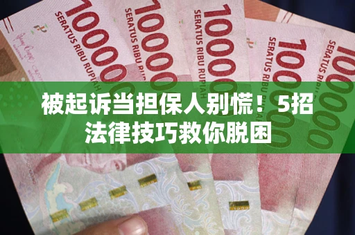 武汉被起诉当担保人别慌！5招法律技巧救你脱困