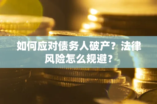 武汉如何应对债务人破产？法律风险怎么规避？