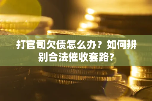 武汉打官司欠债怎么办？如何辨别合法催收套路？