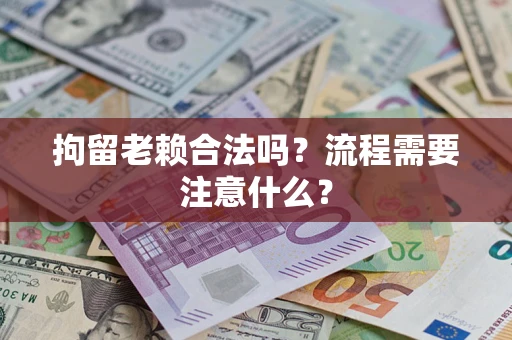 武汉拘留老赖合法吗？流程需要注意什么？