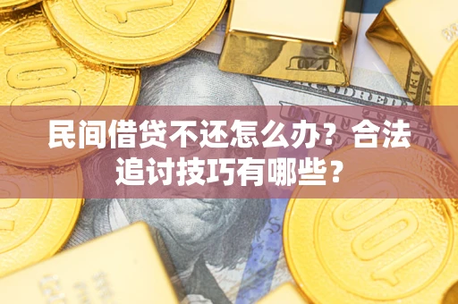 武汉民间借贷不还怎么办？合法追讨技巧有哪些？