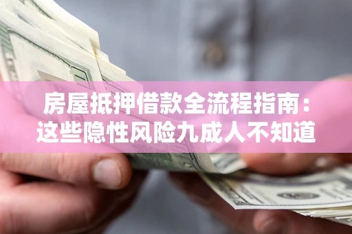 武汉房屋抵押借款全流程指南：这些隐性风险九成人不知道