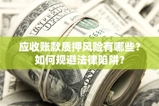 武汉应收账款质押风险有哪些？如何规避法律陷阱？