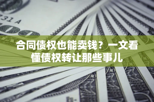 武汉合同债权也能卖钱？一文看懂债权转让那些事儿