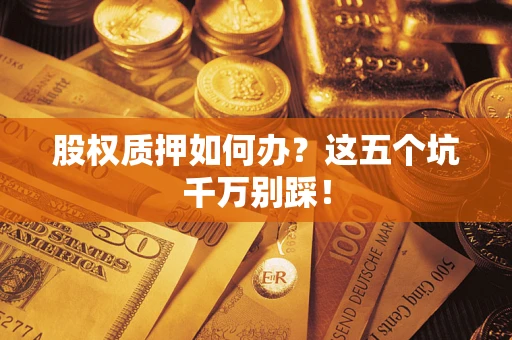 武汉股权质押如何办？这五个坑千万别踩！