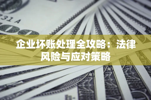 武汉企业坏账处理全攻略：法律风险与应对策略