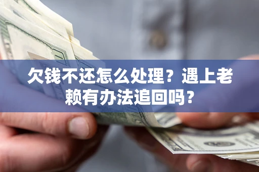 武汉欠钱不还怎么处理？遇上老赖有办法追回吗？
