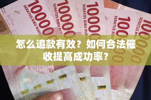武汉怎么追款有效？如何合法催收提高成功率？
