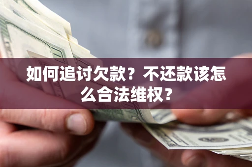 武汉如何追讨欠款？不还款该怎么合法维权？