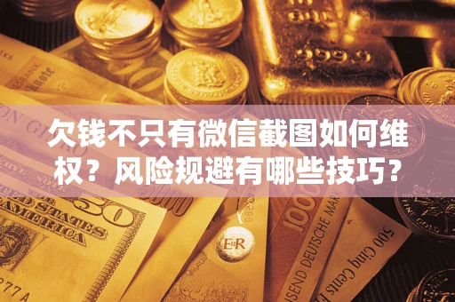 武汉欠钱不只有微信截图如何维权？风险规避有哪些技巧？