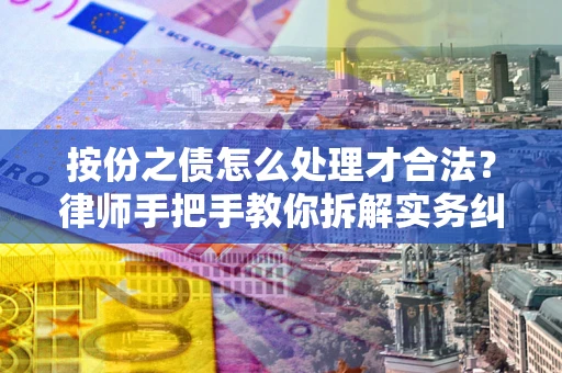 武汉按份之债怎么处理才合法？律师手把手教你拆解实务纠纷