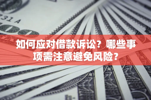 武汉如何应对借款诉讼？哪些事项需注意避免风险？