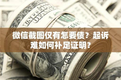 武汉微信截图仅有怎要债？起诉难如何补足证明？