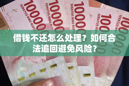 武汉借钱不还怎么处理？如何合法追回避免风险？