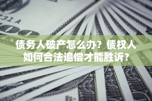 武汉债务人破产怎么办？债权人如何合法追偿才能胜诉？