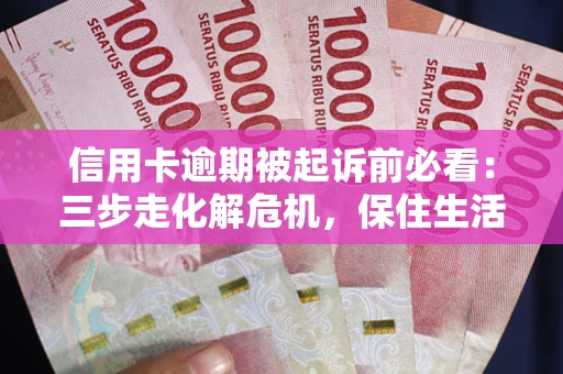 武汉信用卡逾期被起诉前必看：三步走化解危机，保住生活尊严