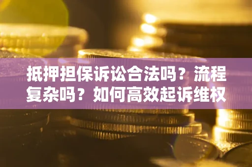 武汉抵押担保诉讼合法吗？流程复杂吗？如何高效起诉维权？