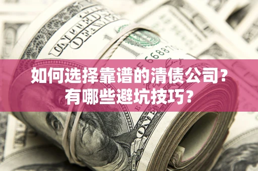 武汉如何选择靠谱的清债公司？有哪些避坑技巧？