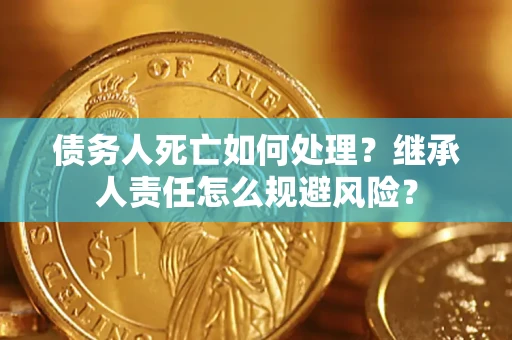 武汉债务人死亡如何处理？继承人责任怎么规避风险？