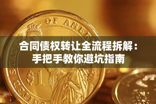 武汉合同债权转让全流程拆解：手把手教你避坑指南