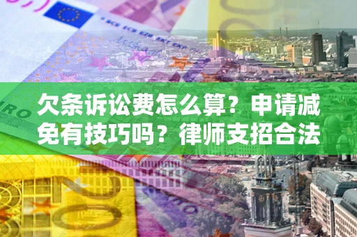武汉欠条诉讼费怎么算？申请减免有技巧吗？律师支招合法省钱