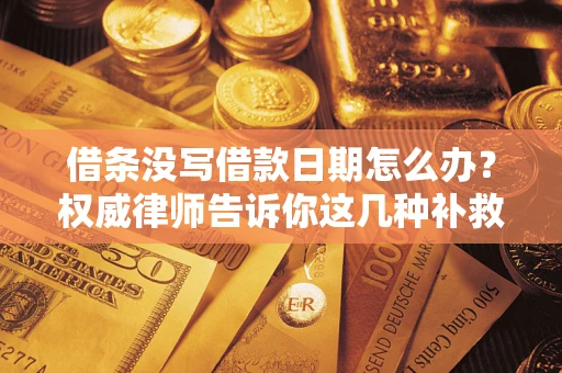 武汉借条没写借款日期怎么办？权威律师告诉你这几种补救方法！