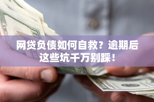 武汉网贷负债如何自救？逾期后这些坑千万别踩！
