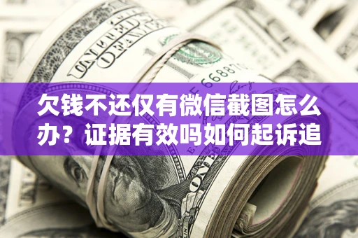 武汉欠钱不还仅有微信截图怎么办？证据有效吗如何起诉追回欠款？
