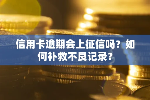武汉信用卡逾期会上征信吗？如何补救不良记录？