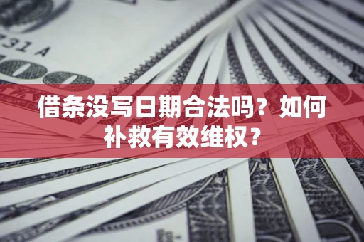 武汉借条没写日期合法吗？如何补救有效维权？
