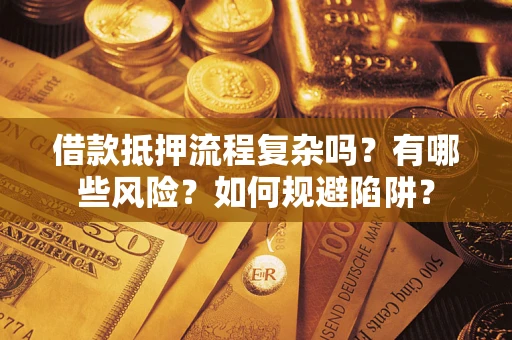 武汉借款抵押流程复杂吗？有哪些风险？如何规避陷阱？