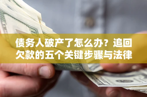 武汉债务人破产了怎么办？追回欠款的五个关键步骤与法律策略