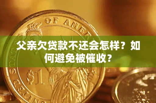 武汉父亲欠贷款不还会怎样？如何避免被催收？