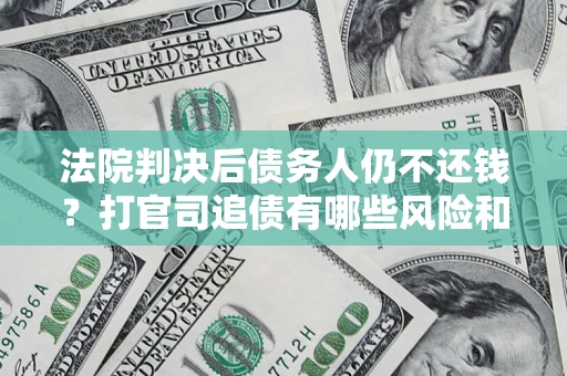 武汉法院判决后债务人仍不还钱？打官司追债有哪些风险和技巧？