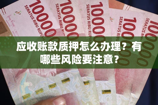 武汉应收账款质押怎么办理？有哪些风险要注意？