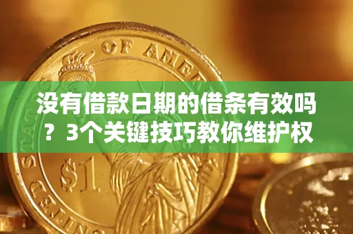 武汉没有借款日期的借条有效吗？3个关键技巧教你维护权益