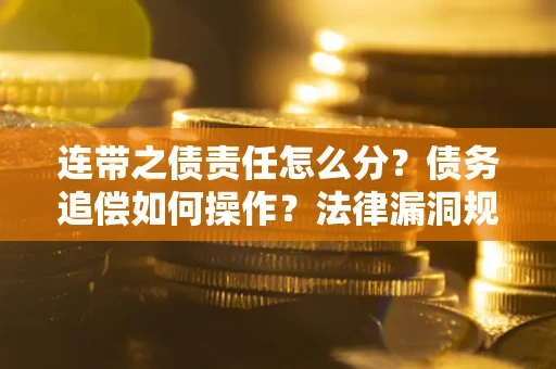 武汉连带之债责任怎么分？债务追偿如何操作？法律漏洞规避指南