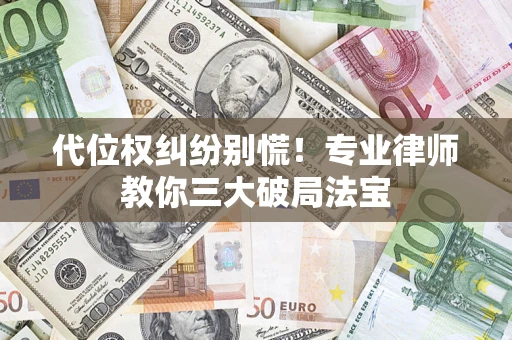 武汉代位权纠纷别慌！专业律师教你三大破局法宝