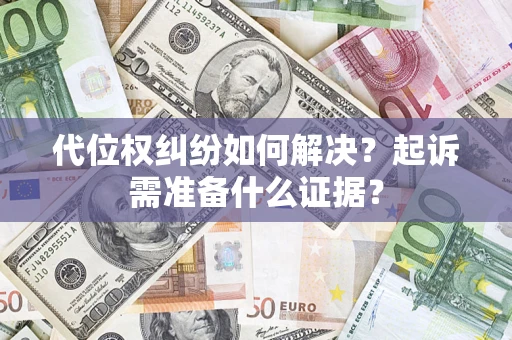 武汉代位权纠纷如何解决？起诉需准备什么证据？