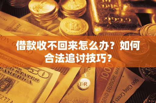 武汉借款收不回来怎么办？如何合法追讨技巧？