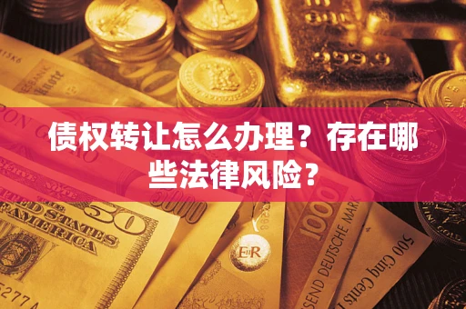 武汉债权转让怎么办理？存在哪些法律风险？
