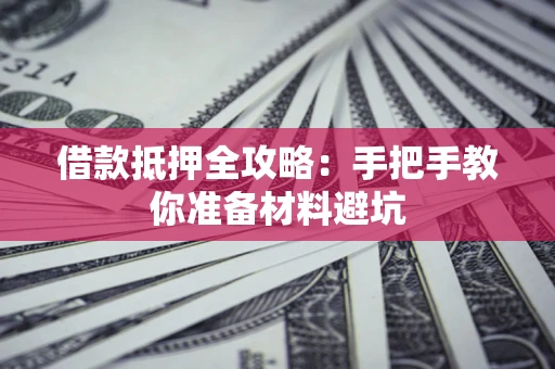 武汉借款抵押全攻略：手把手教你准备材料避坑