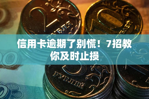 武汉信用卡逾期了别慌！7招教你及时止损
