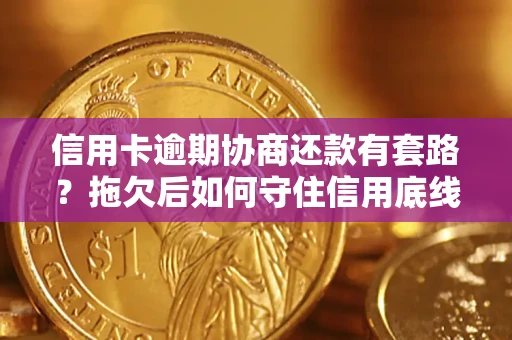 武汉信用卡逾期协商还款有套路？拖欠后如何守住信用底线？