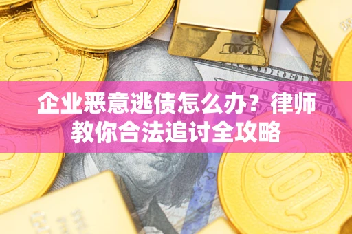 武汉企业恶意逃债怎么办？律师教你合法追讨全攻略