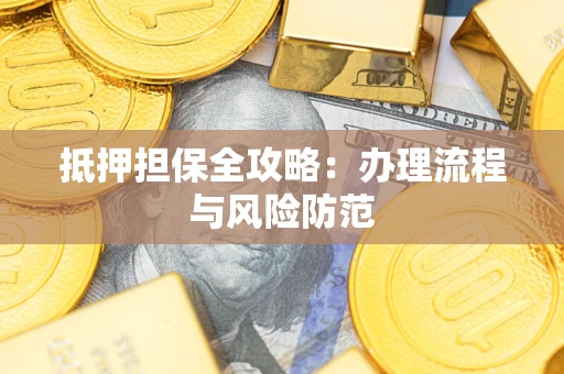武汉抵押担保全攻略：办理流程与风险防范